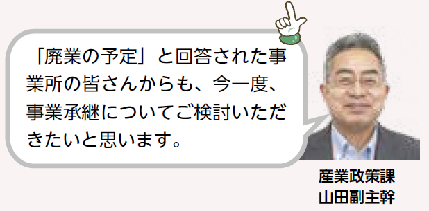 「廃業の予定」と回答された事業所の皆さんからも、今一度、 事業承継についてご検討いただきたいと思います。（産業政策課 山田副主幹）