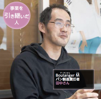 事業を引き継いだ人　Boulanger M（ブーランジェ エム） パン製造責任者 田中さん（写真）